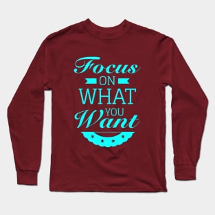 Focus on what you want Long Sleeve T-Shirt